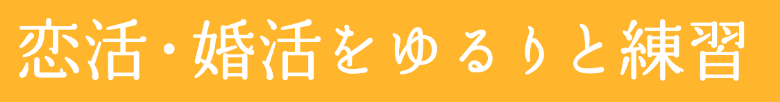 恋活・婚活ゆるりと練習